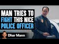 Man Tries To Fight This Nice Police Officer Regrets His Decision | Dhar Mann