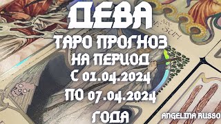 ДЕВА - ОСНОВНЫЕ СОБЫТИЯ ПЕРИОДА С 01.04. ПО 07.04.2024 ГОДА