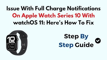 Issue With Full Charge Notifications On Apple Watch Series 10 With watchOS 11: Here