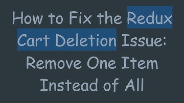 How to Fix the Redux Cart Deletion Issue: Remove One Item Instead of All