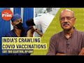 India’s crawling Covid vaccination rate, control-freak govts & the ‘Babuji dheere chalna’ phenomenon