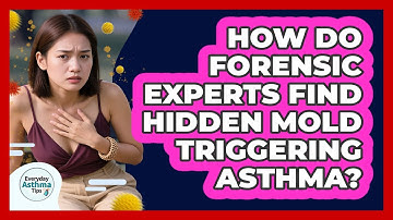 How Do Forensic Experts Find Hidden Mold Triggering Asthma? - Everyday Asthma Tips