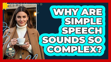 Why Are Simple Speech Sounds So Complex? - Lexicon Lounge