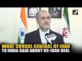 Consul General of Iran to India speaks about US-Iran deal and middle east tensions