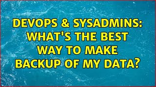 DevOps & SysAdmins: what's the best way to make backup of my data? (3 Solutions!!)