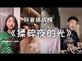 揉碎夜的光Rou Sui Ye De Guang【抖音挑战榜】｜ 原唱:  代诗琪Dai Shi Qi  《抖音 翻唱合集》 Douyin Cover