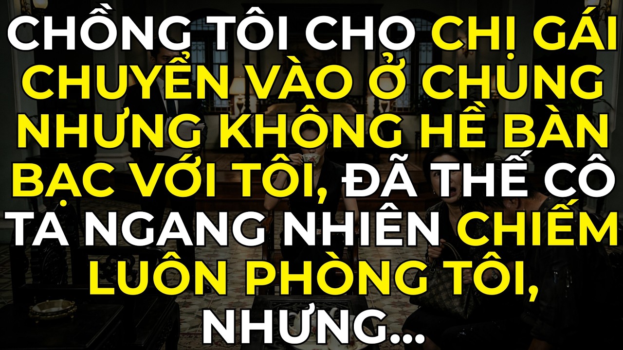 Chồng tôi cho chị gái chuyển vào ở chung nhưng không hề bàn bạc với tôi, đã thế cô ta ngang nhiên…