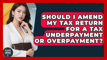 Should I Amend My Tax Return For A Tax Underpayment Or Overpayment? - Avoiding Common Legal Mistakes