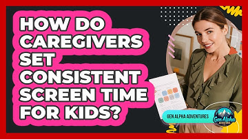 How Do Caregivers Set Consistent Screen Time For Kids? - Gen Alpha Adventures
