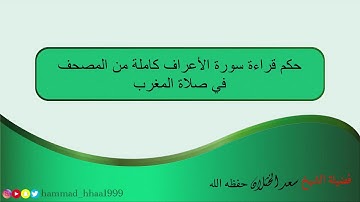 حكم قراءة سورة الأعراف كاملة من المصحف في صلاة المغرب: لفضيلة الشيخ سعد الخثلان حفظه الله