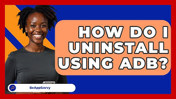 How Do I Uninstall Using ADB? - Be App Savvy