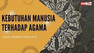 Ceramah Agama Islam: Kebutuhan Manusia terhadap Agama(Ustadz Abdulah Taslim, M.A)