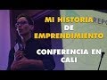 Mi historia de emprendimiento (Conferencia en Cali)