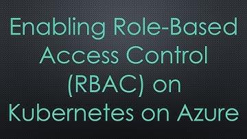 Enabling Role-Based Access Control (RBAC) on Kubernetes on Azure