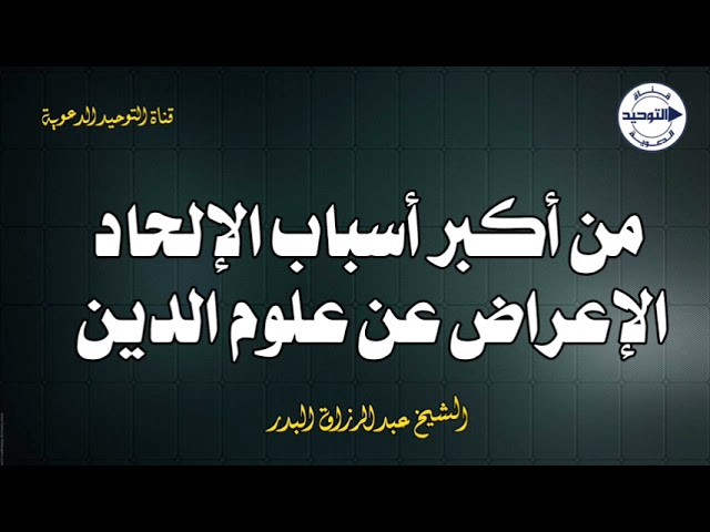 من أكبر أسباب الإلحاد الإعراض عن علوم الدين | الشيخ عبدالرزاق البدر