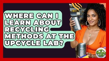Where Can I Learn About Recycling Methods at The Upcycle Lab? - The Upcycle Lab