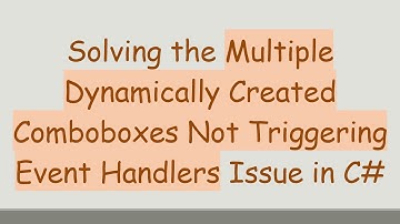Solving the Multiple Dynamically Created Comboboxes Not Triggering Event Handlers Issue in C#