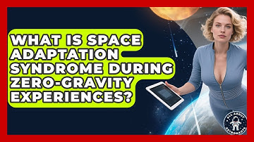 What Is Space Adaptation Syndrome During Zero-Gravity Experiences? | All About Astronauts News