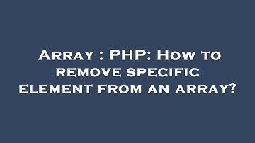 Array : PHP: How to remove specific element from an array?