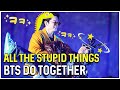 All the stupid things bts do together