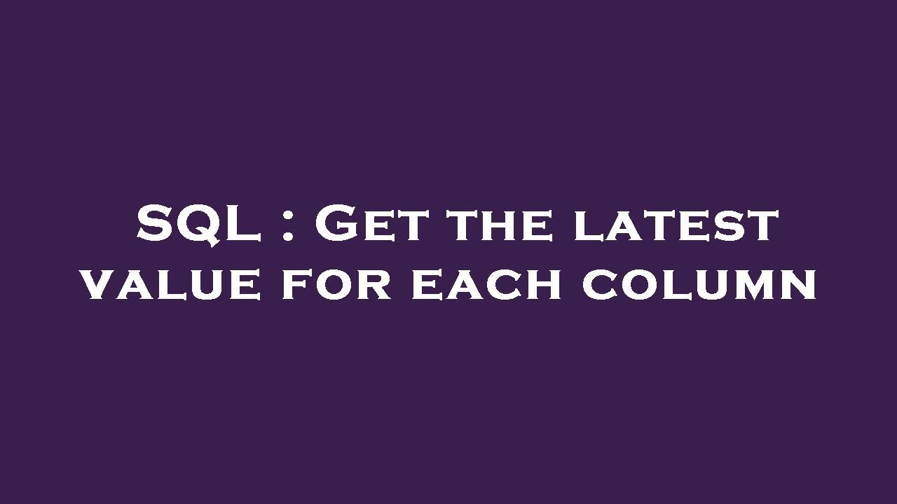 SQL : Get the latest value for each column - YouTube