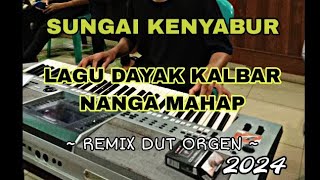 SUNGAI KENYABUR | LAGU DAYAK KALBAR NANGA MAHAP | MUSIK ORGEN | REMIX DUT GANJUR 2024