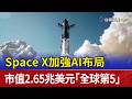 Space X加強AI布局 市值2.65兆美元「全球第5」