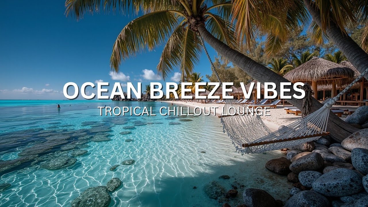 Ocean Breeze Vibes | Tropical Chillout Lounge Music for a Relaxing ...