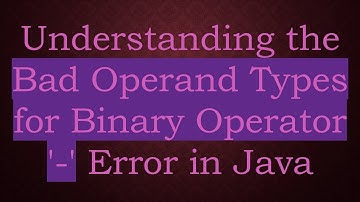 Understanding the Bad Operand Types for Binary Operator 