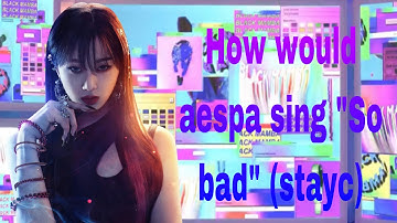 How would aespa sing “so bad” (stayc)