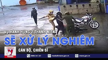 Sẽ xử lý nghiêm cán bộ, chiến sĩ trong vụ hành hung 2 thanh niên ở Sóc Trăng - VNEWS