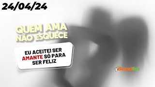 ACEITEI SER AMANTE SÓ PARA SER FELIZ - QUEM AMA NÃO ESQUECE 24/04/2024 #quemamanãoesquece