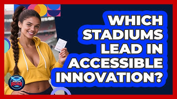 Which Stadiums Lead In Accessible Innovation? - Where the Fans Roar