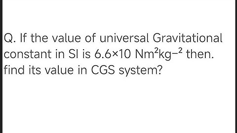 Q. If the value of universal Gravitational constant in SI is 6.6×10 Nm²kg–² then. find CGS system?