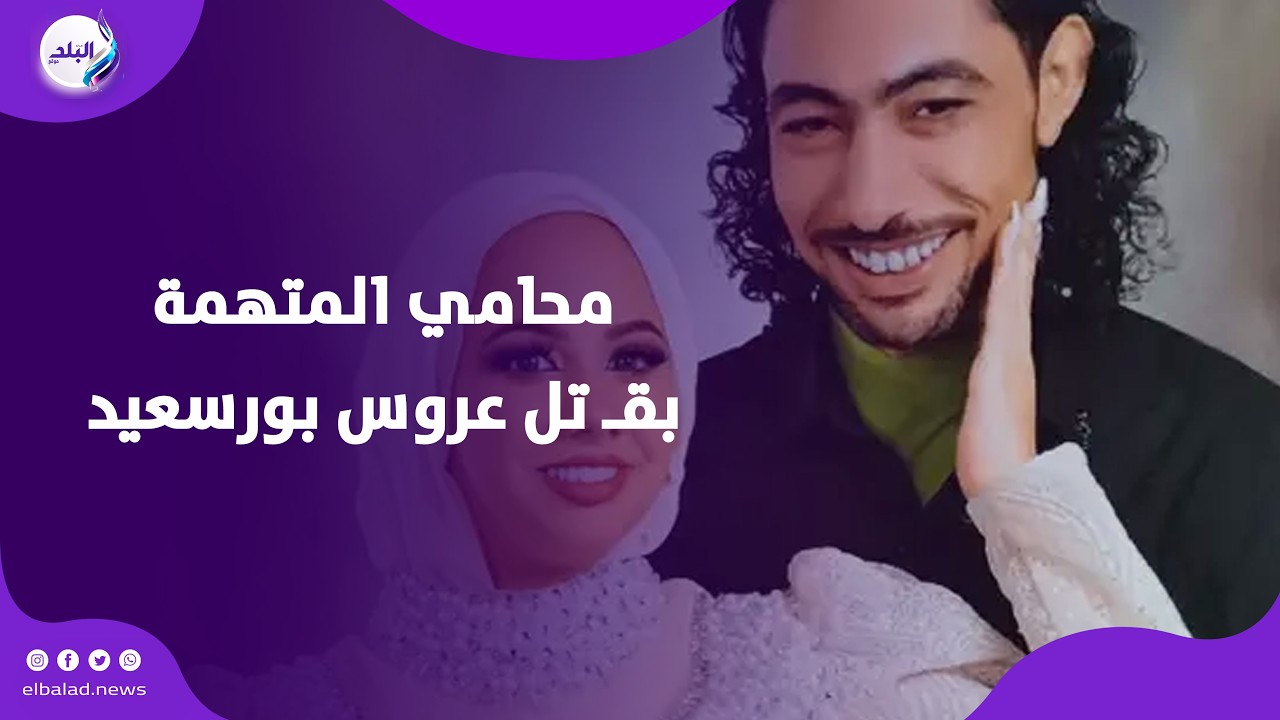 لغز محير..محامي المتهمة بقـ تل عروس بورسعيد يكشف تفاصيل جديدة