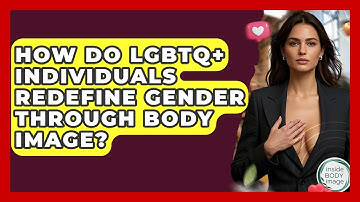 How Do LGBTQ+ Individuals Redefine Gender Through Body Image? - Inside Body Image