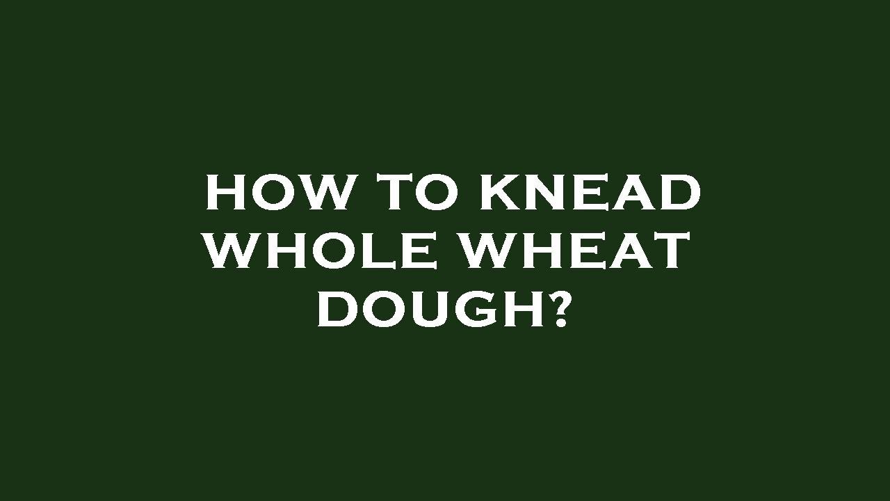 How to knead whole wheat dough? YouTube