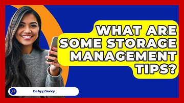What Are Some Storage Management Tips? - Be App Savvy