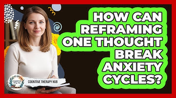 How Can Reframing One Thought Break Anxiety Cycles? - Cognitive Therapy Hub
