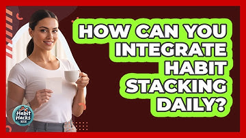 How Can You Integrate Habit Stacking Daily?