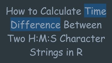 How to Calculate Time Difference Between Two H:M:S Character Strings in R