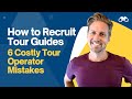6 costly mistakes tour operators make when recruiting guides and how to avoid them