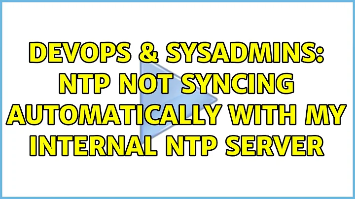 DevOps & SysAdmins: NTP not syncing automatically with my internal NTP server