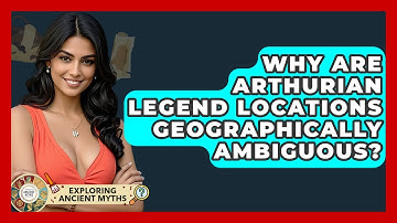 Why Are Arthurian Legend Locations Geographically Ambiguous? - Exploring Ancient Myths