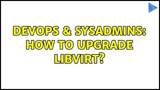 DevOps & SysAdmins: How to upgrade libvirt? (2 Solutions!!)