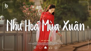Nhạc Xuân Chill 2026 - Như Hoa Mùa Xuân - Giai điệu đưa hơi ấm ngày Tết len vào từng khoảnh khắc