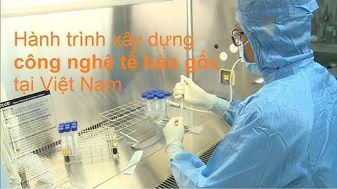 Hành trình xây dựng công nghệ tế bào gốc tại Việt Nam | VIỆN TẾ BÀO GỐC