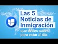 Las 5 Noticias de Inmigración de la Semana I 17 al 23 de Mayo