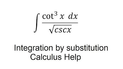 Calculus Help: Integral of (cot^3⁡x  dx)/√cscx - Integration by substitution