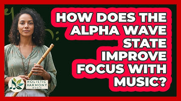 How Does The Alpha Wave State Improve Focus With Music? - Holistic Harmony Music